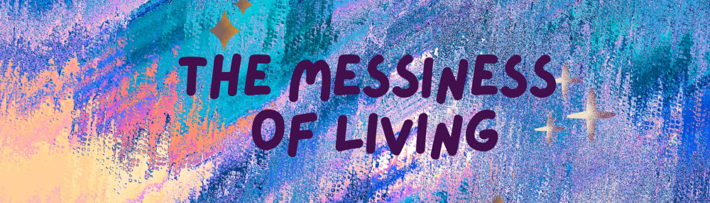 The Messiness of Living